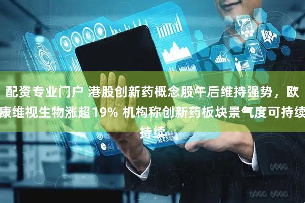 配资专业门户 港股创新药概念股午后维持强势，欧康维视生物涨超19% 机构称创新药板块景气度可持续