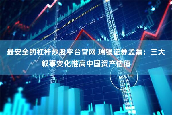 最安全的杠杆炒股平台官网 瑞银证券孟磊：三大叙事变化推高中国资产估值