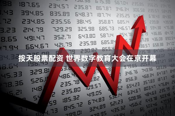 按天股票配资 世界数字教育大会在京开幕
