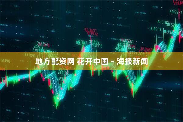 地方配资网 花开中国 - 海报新闻