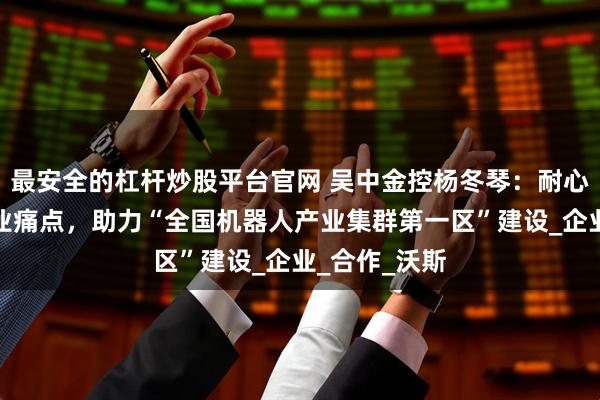 最安全的杠杆炒股平台官网 吴中金控杨冬琴：耐心资本直击产业痛点，助力“全国机器人产业集群第一区”建设_企业_合作_沃斯
