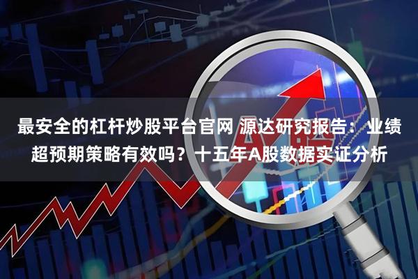 最安全的杠杆炒股平台官网 源达研究报告：业绩超预期策略有效吗？十五年A股数据实证分析