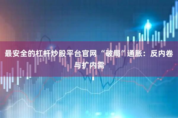最安全的杠杆炒股平台官网 “破局”通胀：反内卷与扩内需
