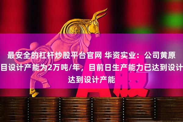 最安全的杠杆炒股平台官网 华资实业：公司黄原胶项目设计产能为2万吨/年，目前日生产能力已达到设计产能