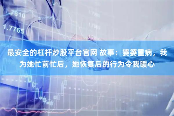 最安全的杠杆炒股平台官网 故事：婆婆重病，我为她忙前忙后，她恢复后的行为令我暖心
