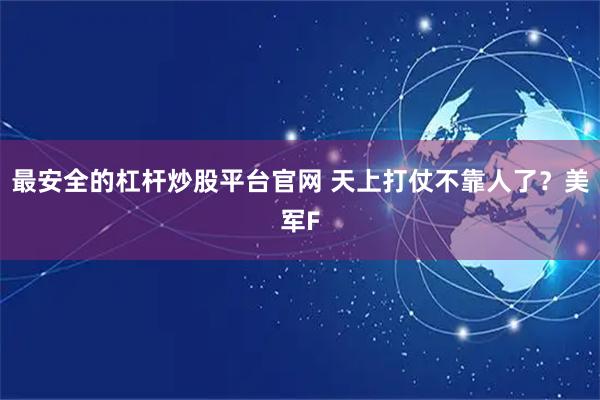 最安全的杠杆炒股平台官网 天上打仗不靠人了？美军F